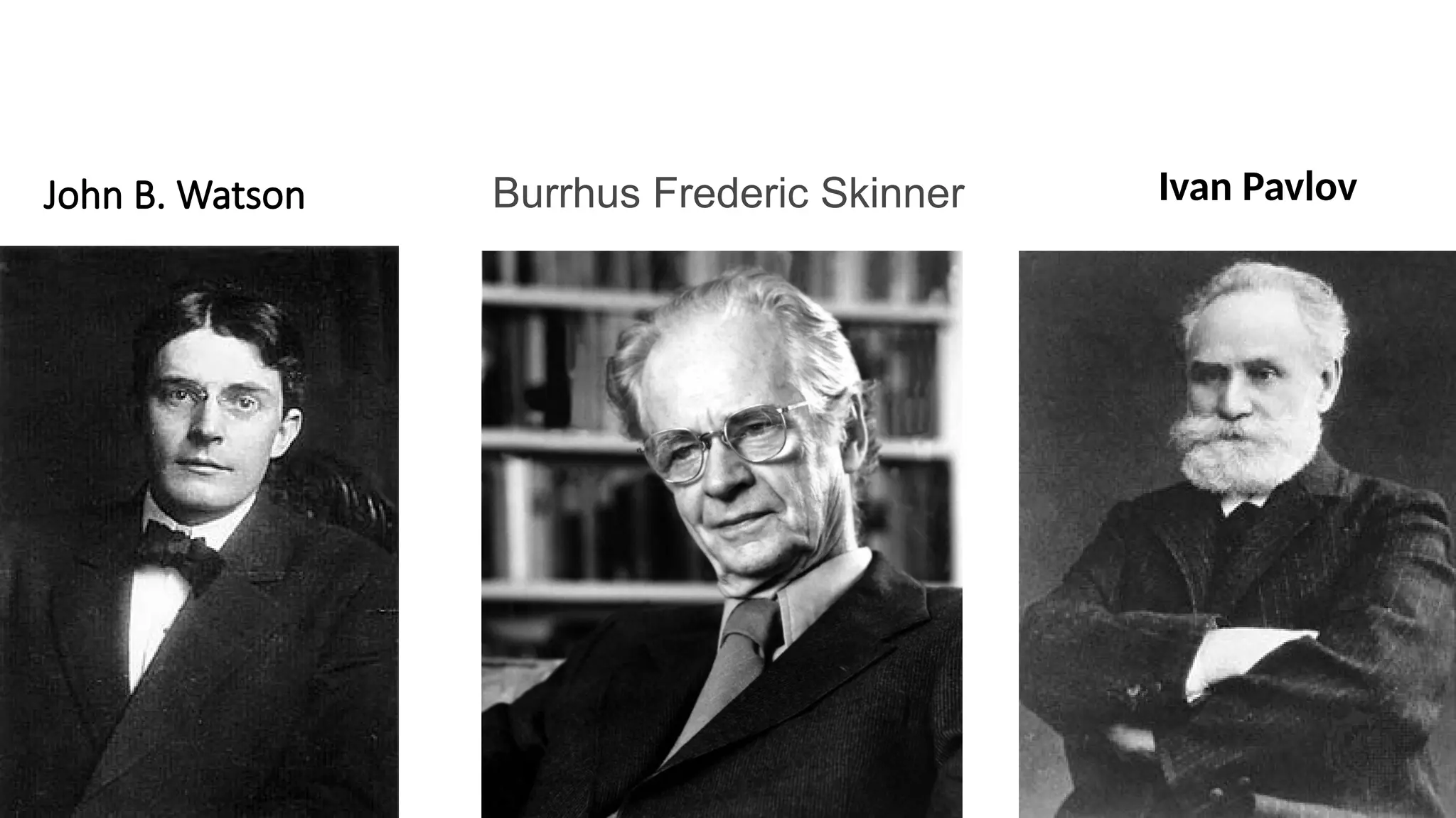 John B. Watson Burrhus Frederic Skinner Ivan Pavlov
 