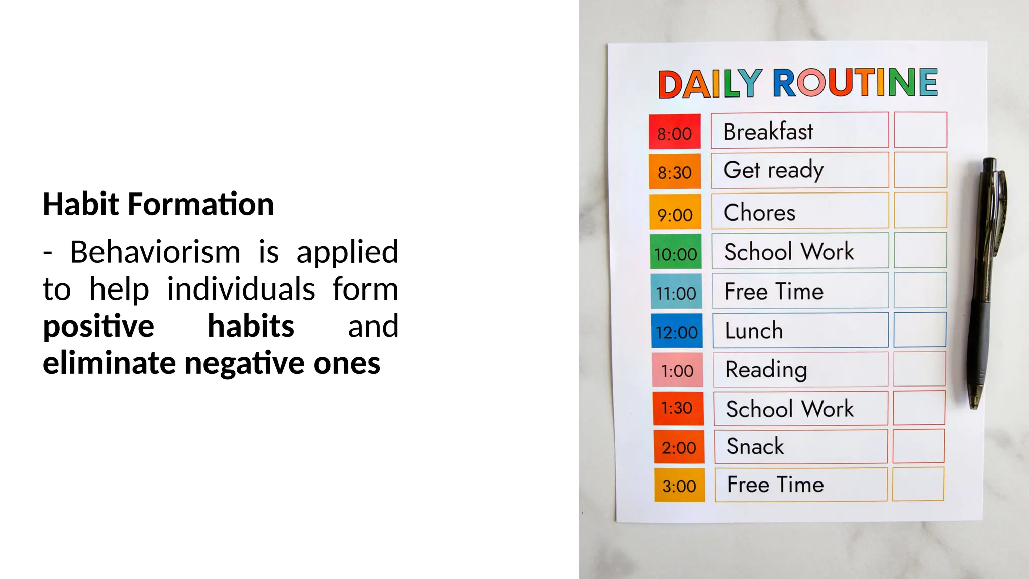 Habit Formation
- Behaviorism is applied
to help individuals form
positive habits and
eliminate negative ones
 