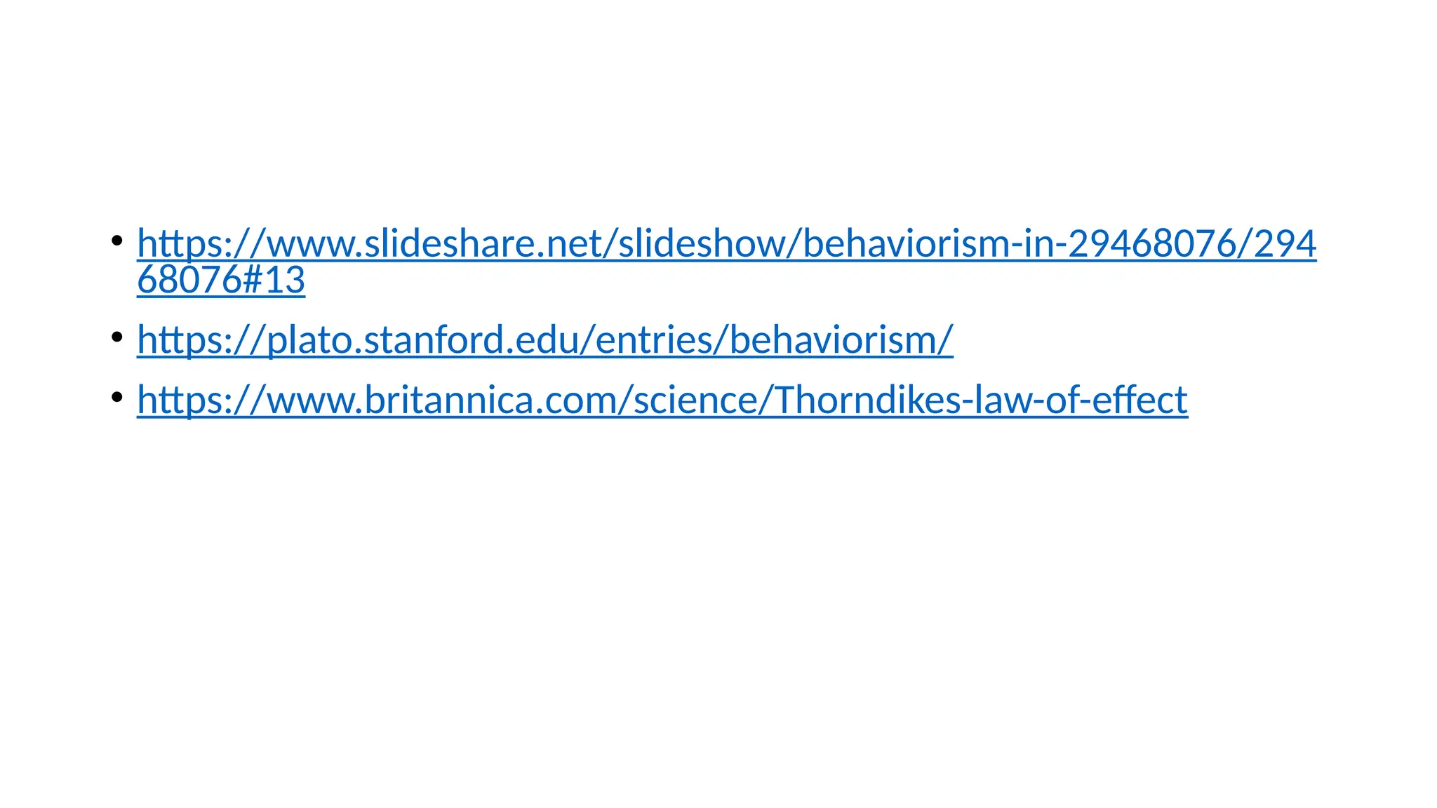 • https://www.slideshare.net/slideshow/behaviorism-in-29468076/294
68076#13
• https://plato.stanford.edu/entries/behaviorism/
• https://www.britannica.com/science/Thorndikes-law-of-effect
 