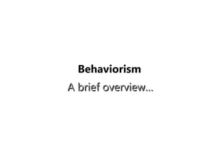Behaviorism
A brief overview…A brief overview…
 