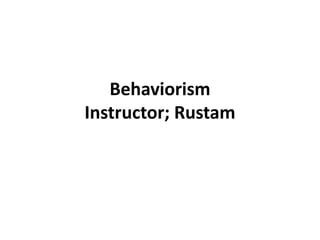 Behaviorism
Instructor; Rustam
 