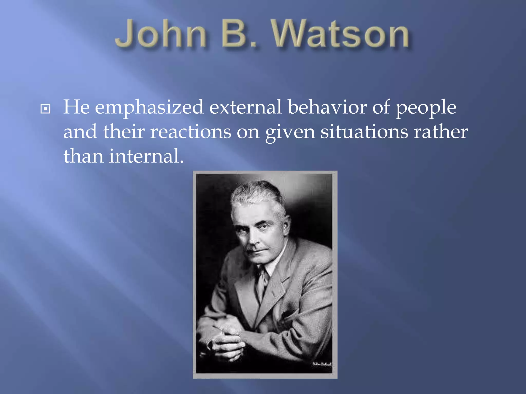    He emphasized external behavior of people
    and their reactions on given situations rather
    than internal.
 