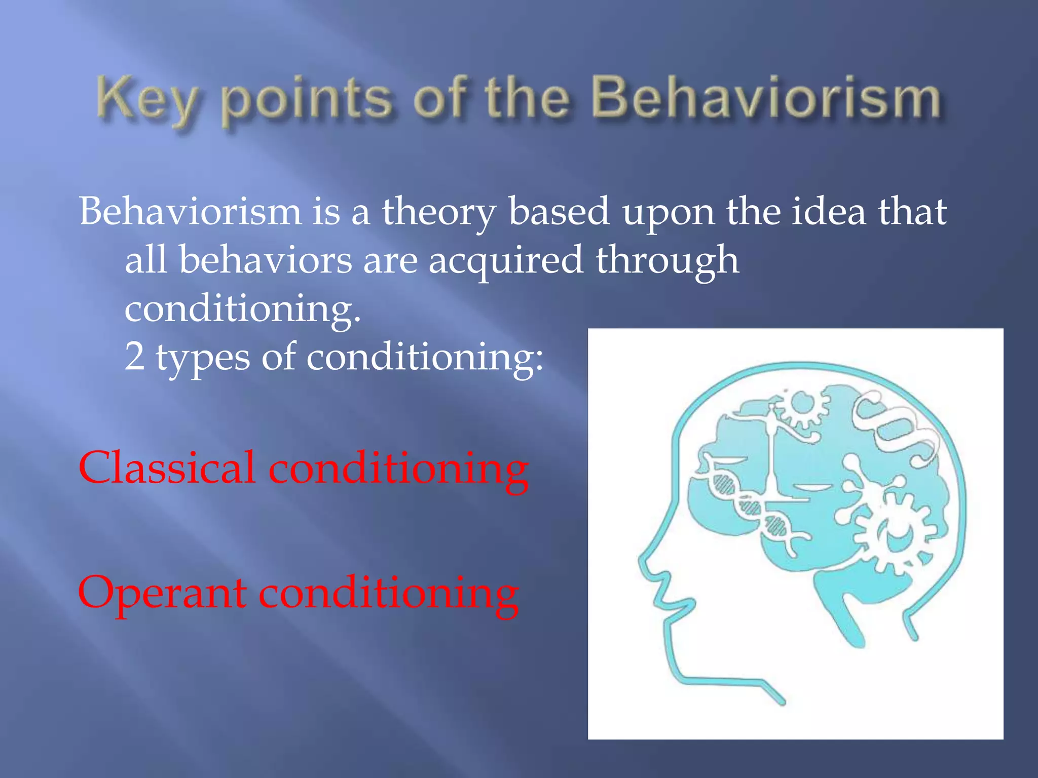 Behaviorism is a theory based upon the idea that
  all behaviors are acquired through
  conditioning.
  2 types of conditioning:

Classical conditioning

Operant conditioning
 