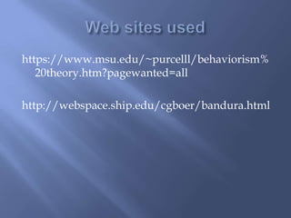 https://www.msu.edu/~purcelll/behaviorism%
   20theory.htm?pagewanted=all

http://webspace.ship.edu/cgboer/bandura.html
 