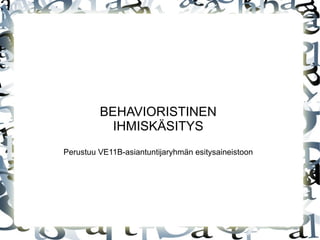 BEHAVIORISTINEN IHMISKÄSITYS Perustuu VE11B-asiantuntijaryhmän esitysaineistoon 