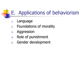E. Applications of behaviorism
1.   Language
2.   Foundations of morality
3.   Aggression
4.   Role of punishment
5.   Gender development
 