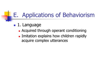 E. Applications of Behaviorism
   1. Language
       Acquired through operant conditioning
       Imitation explains how children rapidly
        acquire complex utterances
 