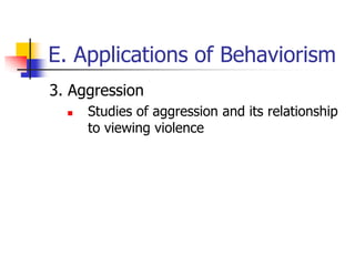 E. Applications of Behaviorism
3. Aggression
     Studies of aggression and its relationship
      to viewing violence
 