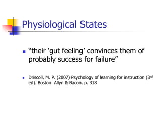 Physiological States

   “their „gut feeling‟ convinces them of
    probably success for failure”

   Driscoll, M. P. (2007) Psychology of learning for instruction (3rd
    ed). Boston: Allyn & Bacon. p. 318
 