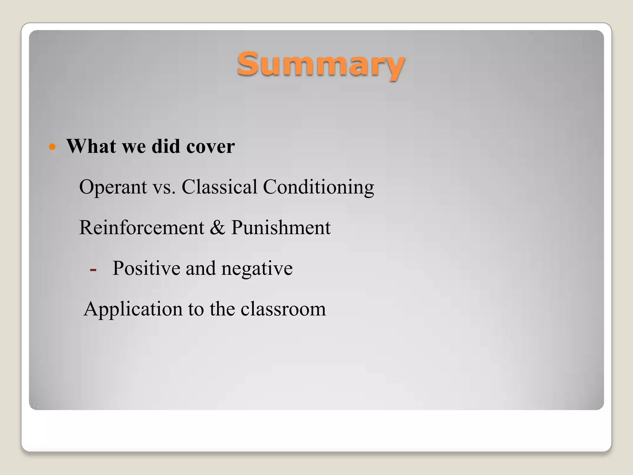 Summary


What we did cover
Operant vs. Classical Conditioning

Reinforcement & Punishment
- Positive and negative
Application to the classroom

 