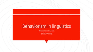 Behaviorism in linguistics
Muhammad Ansar
23011702-032
 