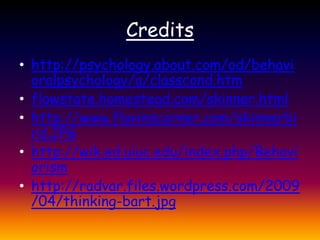 Creditshttp://psychology.about.com/od/behavioralpsychology/a/classcond.htmflowstate.homestead.com/skinner.htmlhttp://www.flavinscorner.com/skinnerbird.JPGhttp://wik.ed.uiuc.edu/index.php/Behaviorismhttp://radvar.files.wordpress.com/2009/04/thinking-bart.jpg