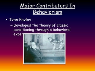 Major Contributors In BehaviorismIvan PavlovDeveloped the theory of classic conditioning through a behavioral experiment with a dog