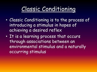 Classic ConditioningClassic Conditioning is to the process of introducing a stimulus in hopes of achieving a desired reflexIt is a learning process that occurs through associations between an environmental stimulus and a naturally occurring stimulus