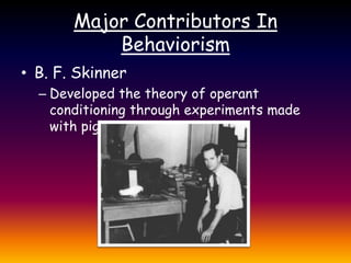 Major Contributors In BehaviorismB. F. SkinnerDeveloped the theory of operant conditioning through experiments made with pigeons