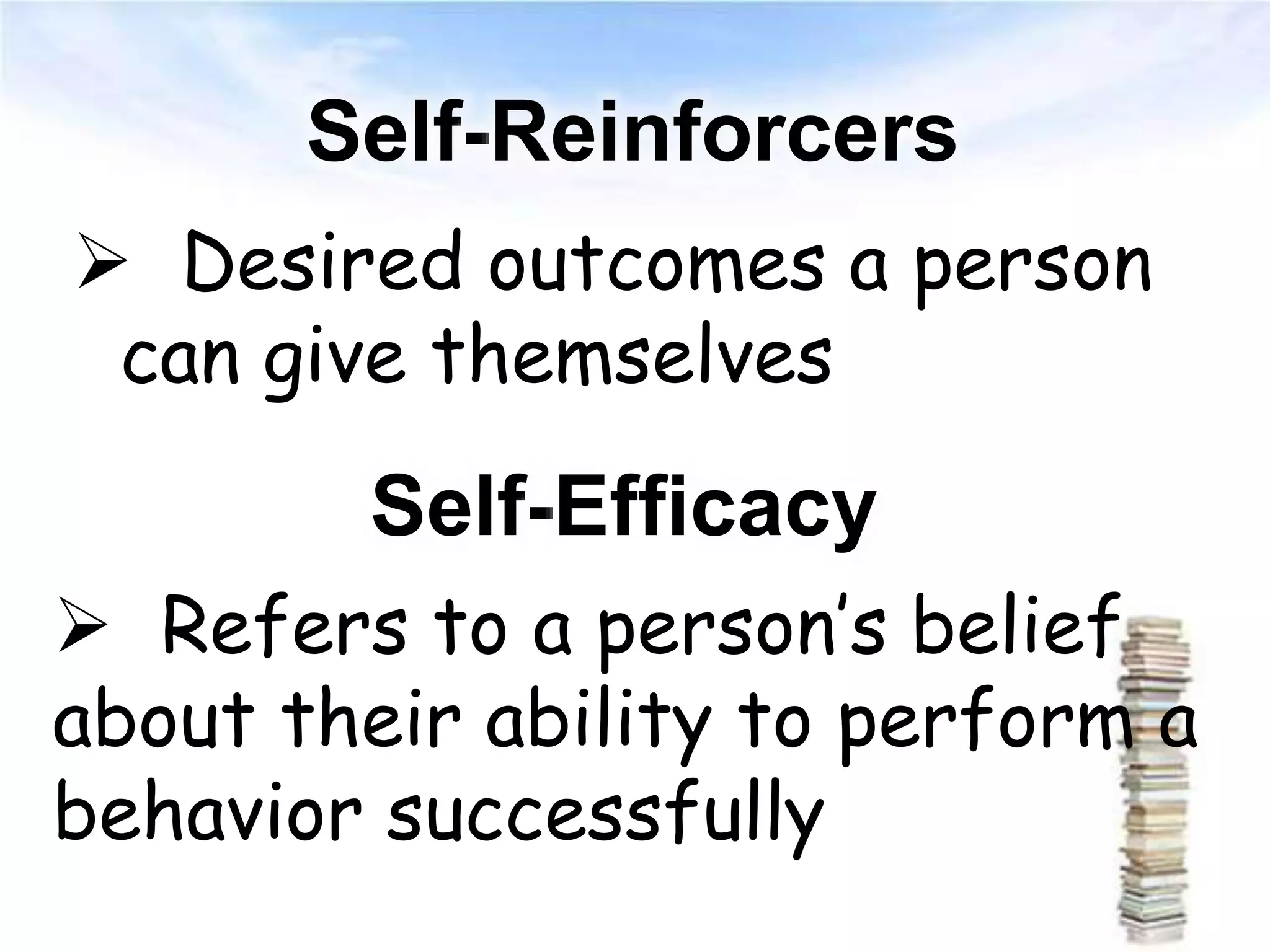 Self-Reinforcers
 Desired outcomes a person
can give themselves
Self-Efficacy
 Refers to a person’s belief
about their ability to perform a
behavior successfully
 