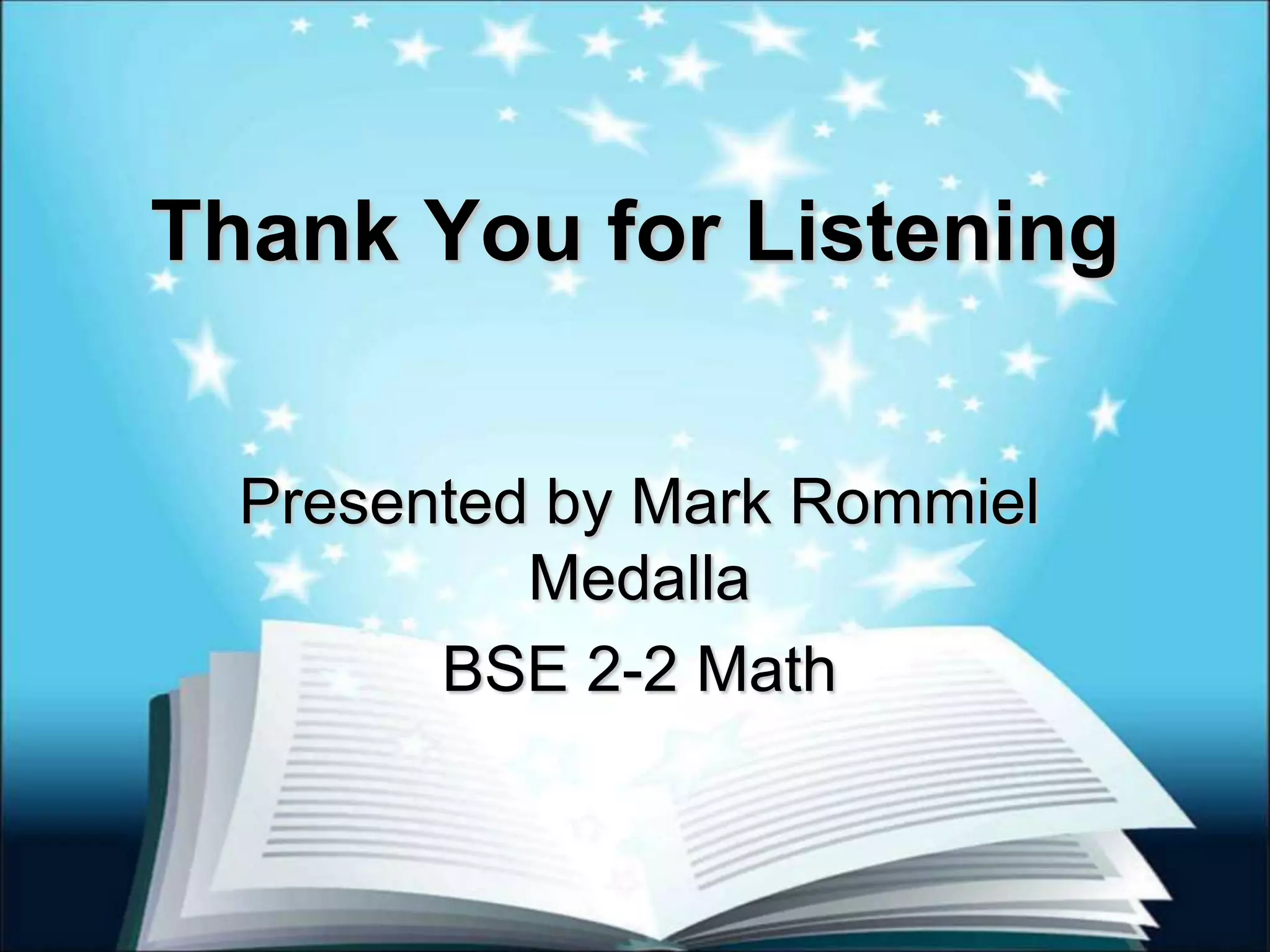 Thank You for Listening
Presented by Mark Rommiel
Medalla
BSE 2-2 Math
 