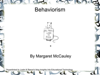 Behaviorism




                                                *

                          By Margaret McCauley


*Hyperlinked to Justin K Reeve's blog Insights Into Educational Technology
 