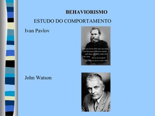 BEHAVIORISMO
ESTUDO DO COMPORTAMENTO
Ivan Pavlov

John Watson

 