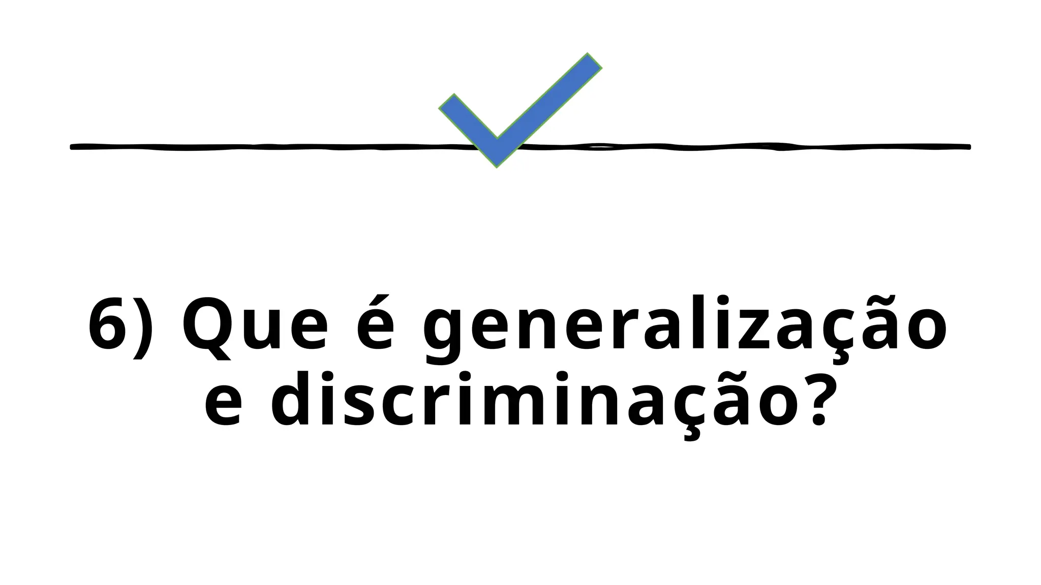 6) Que é generalização
e discriminação?
 