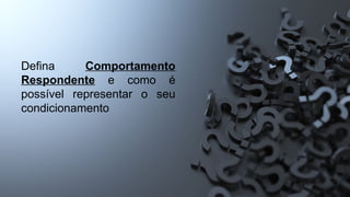 Defina Comportamento
Respondente e como é
possível representar o seu
condicionamento
 