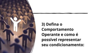 3) Defina o
Comportamento
Operante e como é
possível representar
seu condicionamento:
 