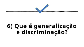 6) Que é generalização
e discriminação?
 
