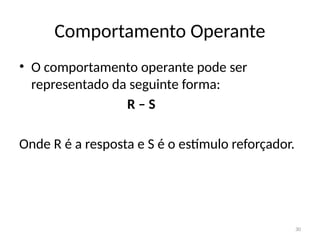 30
Comportamento Operante
• O comportamento operante pode ser
representado da seguinte forma:
R – S
Onde R é a resposta e S é o estímulo reforçador.
 