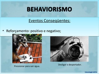 Eventos Conseqüentes:Eventos Conseqüentes:
• Reforçamento: positivo e negativo;
Desligar o despertador.
Pressionar para sair água.
 