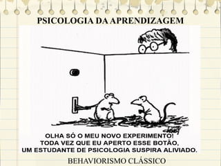 PSICOLOGIA DA APRENDIZAGEM

BEHAVIORISMO CLÁSSICO

 