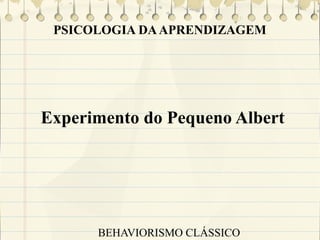 PSICOLOGIA DA APRENDIZAGEM

Experimento do Pequeno Albert

BEHAVIORISMO CLÁSSICO

 