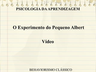 PSICOLOGIA DA APRENDIZAGEM

O Experimento do Pequeno Albert
Vídeo

BEHAVIORISMO CLÁSSICO

 