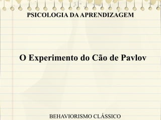 PSICOLOGIA DA APRENDIZAGEM

O Experimento do Cão de Pavlov

BEHAVIORISMO CLÁSSICO

 