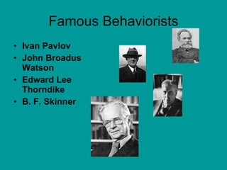 Famous Behaviorists Ivan Pavlov John Broadus Watson Edward Lee Thorndike B. F. Skinner   