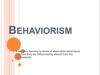 BEHAVIORISM
It explains learning in terms of observable behaviours
and how they are influenced by stimuli from the
environment.
 