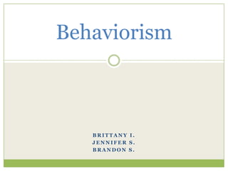 Behaviorism



   BRITTANY I.
   JENNIFER S.
   BRANDON S.
 
