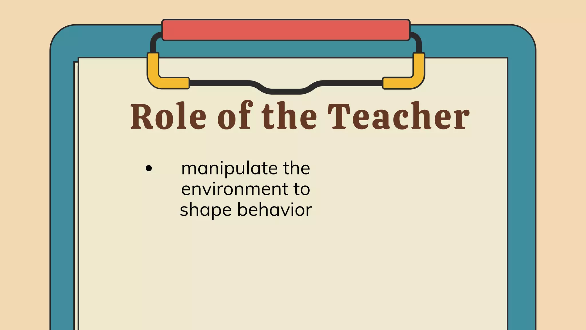 Role of the Teacher
manipulate the
environment to
shape behavior
 