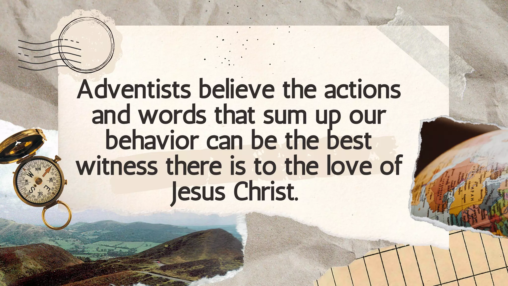 Adventists believe the actions
and words that sum up our
behavior can be the best
witness there is to the love of
Jesus Christ.
 