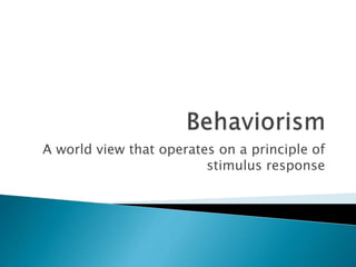 A world view that operates on a principle of
stimulus response
 