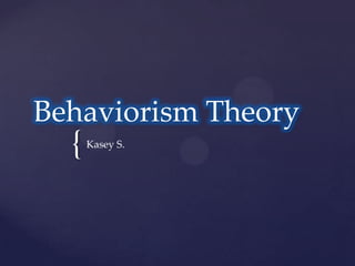 Behaviorism Theory
  {   Kasey S.
 