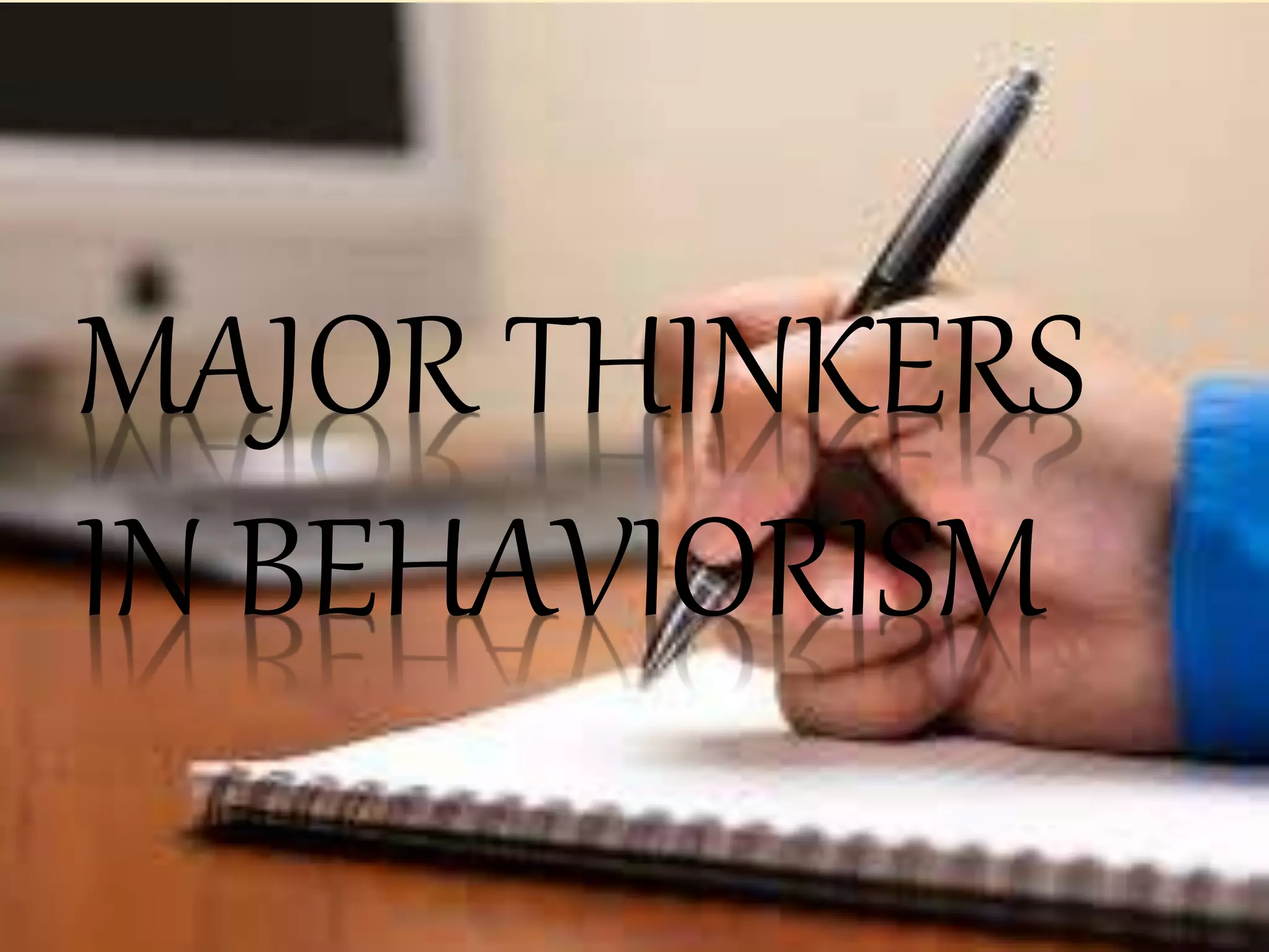 MAJOR THINKERS
IN BEHAVIORISM
 