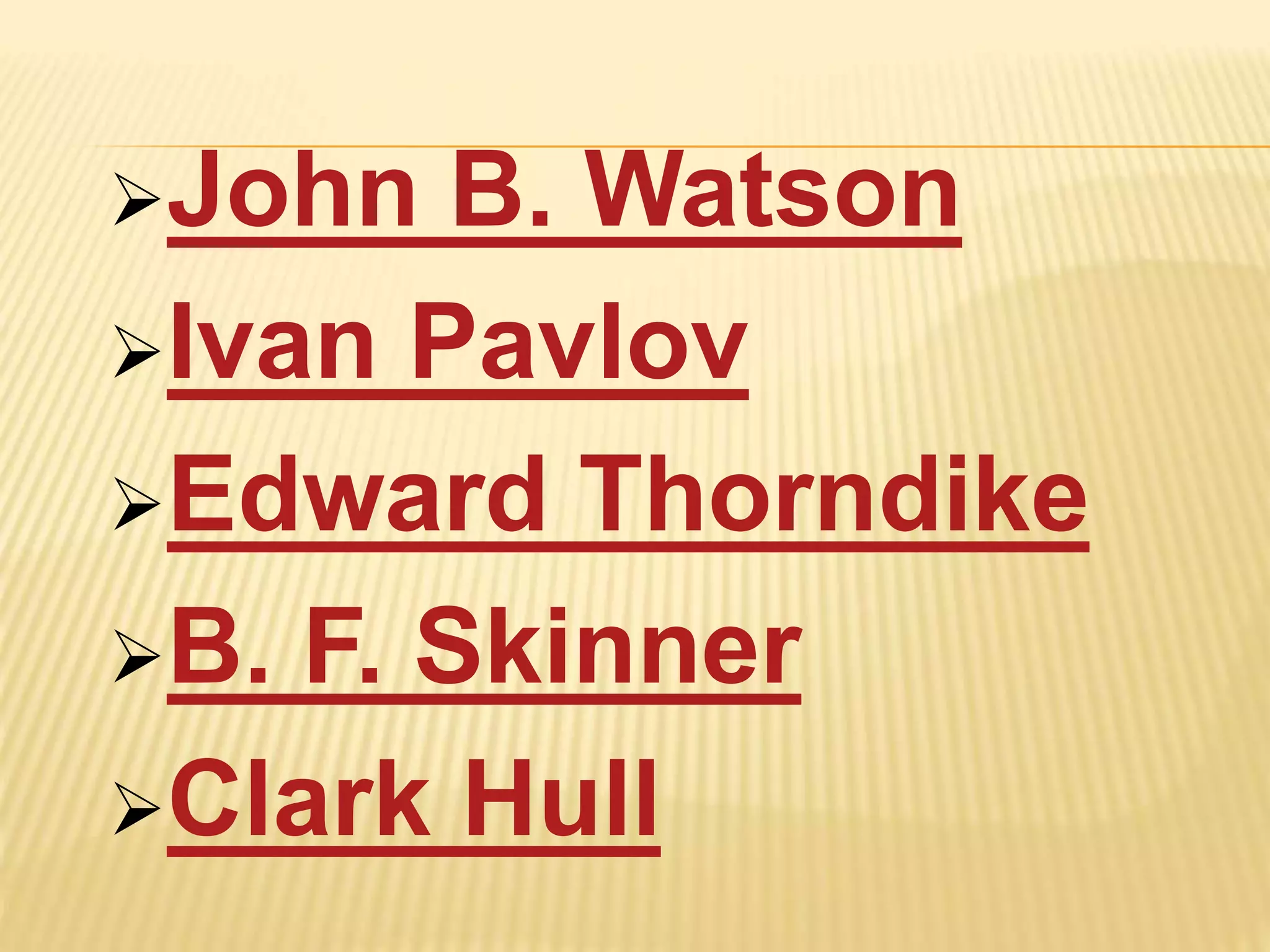 John B. Watson
Ivan Pavlov
Edward Thorndike
B. F. Skinner
Clark Hull
 