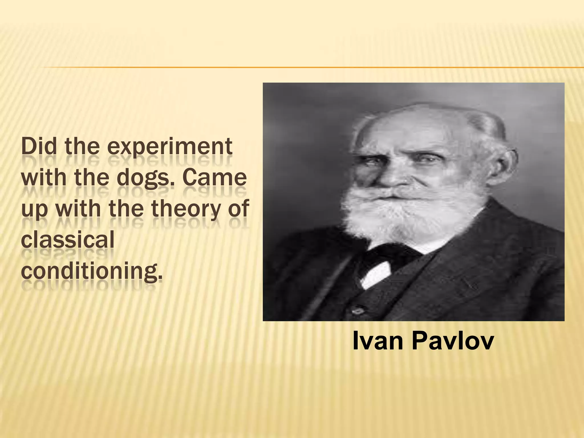 Did the experiment
with the dogs. Came
up with the theory of
classical
conditioning.
Ivan Pavlov

 