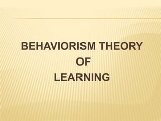 BEHAVIORISM THEORY
OF
LEARNING

 