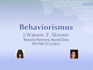 BehaviorismusJ.Watson, F. Skinner Marcela Paterová, Marek Zima IVP POV 27.2.2011 