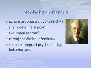 Neobehaviorismusuznání osobnosti člověka (S-O-R)širší a detailnější pojetízkoumání asociacírozvoj sociálního inženýrstvísnaha o integraci psychoanalýzy a behaviorismu