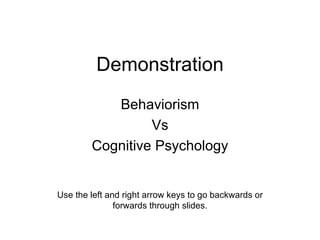 Demonstration Behaviorism Vs Cognitive Psychology Use the left and right arrow keys to go backwards or forwards through slides. 