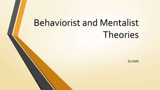 Behaviorist and Mentalist
Theories
Dr.VMS
 