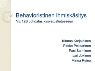 Behavioristinen ihmiskäsitys
VE 12B Johdatus kasvatustieteeseen




                           Kimmo Karjalainen
                           Pirkko Pekkarinen
                               Pasi Salminen
                                 Jari Jokinen
                                Minna Reino
 