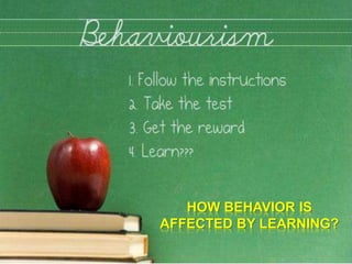 HOW BEHAVIOR IS
AFFECTED BY LEARNING?
 